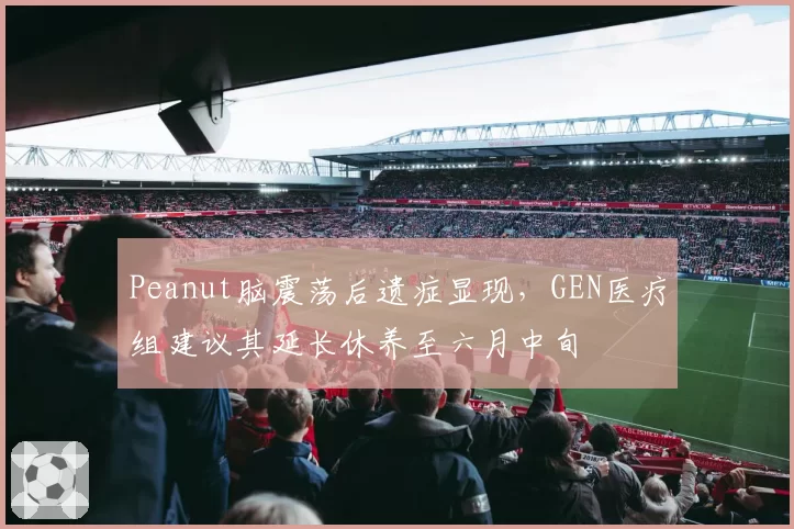 Peanut脑震荡后遗症显现，GEN医疗组建议其延长休养至六月中旬