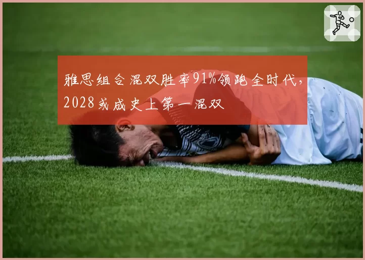 雅思组合混双胜率91%领跑全时代，2028或成史上第一混双