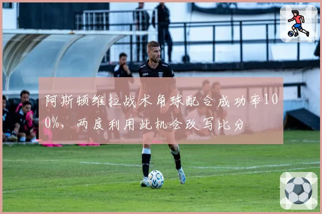阿斯顿维拉战术角球配合成功率100%，两度利用此机会改写比分