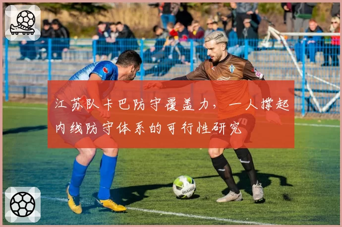 江苏队卡巴防守覆盖力，一人撑起内线防守体系的可行性研究