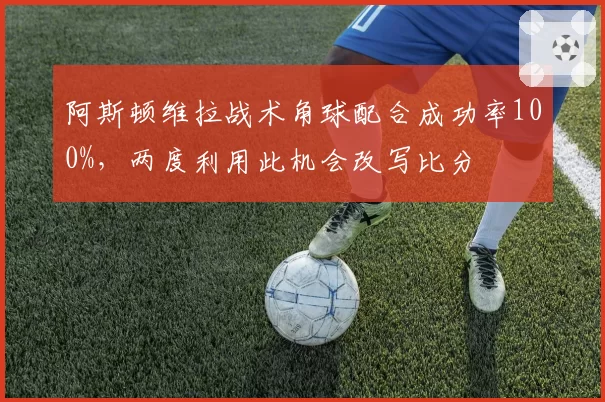 阿斯顿维拉战术角球配合成功率100%，两度利用此机会改写比分