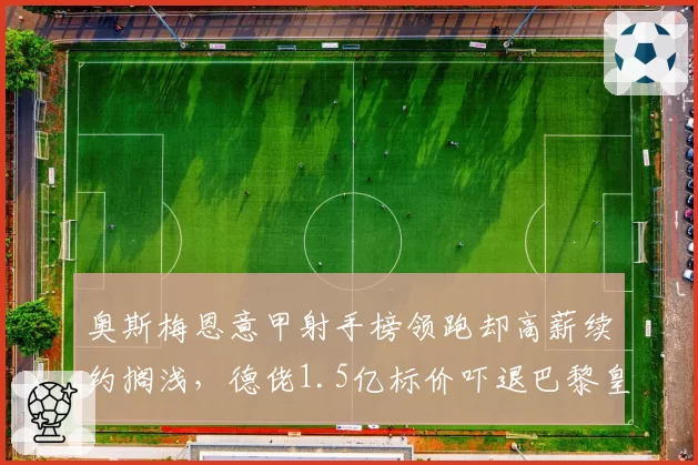 奥斯梅恩意甲射手榜领跑却高薪续约搁浅,德佬1.5亿标价吓退巴黎皇马