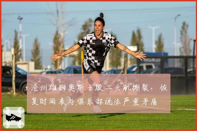 沧州雄狮奥斯卡股二头肌撕裂，恢复时间表与俱乐部说法严重矛盾