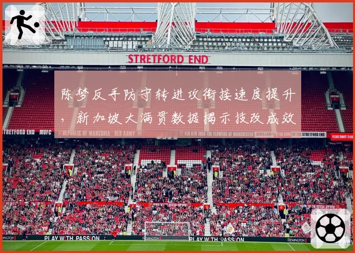 陈梦反手防守转进攻衔接速度提升，新加坡大满贯数据揭示技改成效