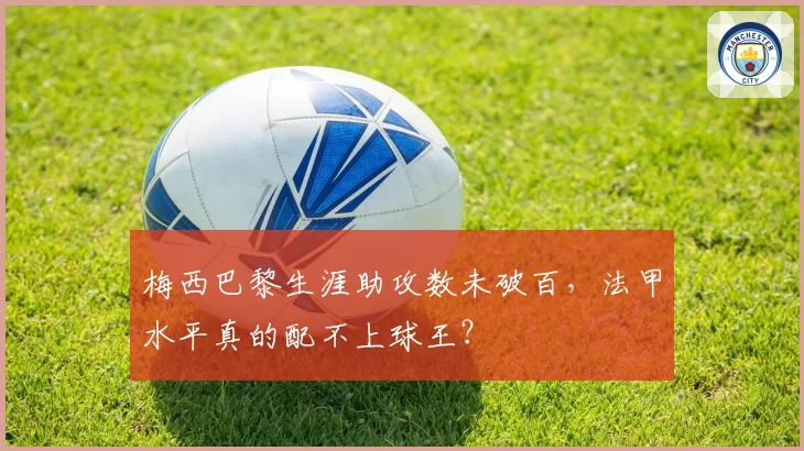 梅西巴黎生涯助攻数未破百,法甲水平真的配不上球王?
