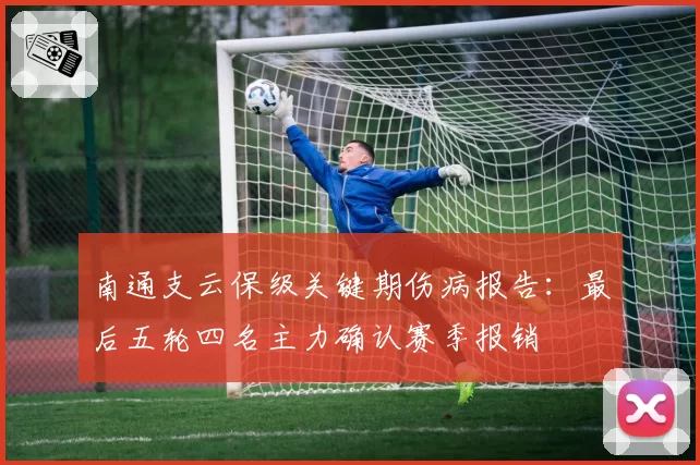 南通支云保级关键期伤病报告：最后五轮四名主力确认赛季报销