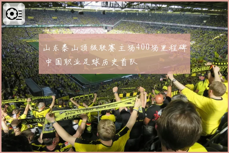 山东泰山顶级联赛主场400场里程碑 中国职业足球历史首队