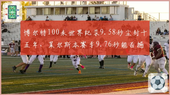 博尔特100米世界纪录9.58秒尘封十五年，莱尔斯本赛季9.76秒能否撼动历史第二？