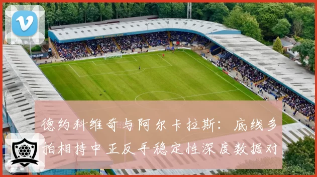 德约科维奇与阿尔卡拉斯：底线多拍相持中正反手稳定性深度数据对比
