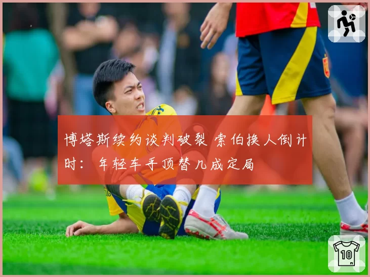 博塔斯续约谈判破裂 索伯换人倒计时：年轻车手顶替几成定局