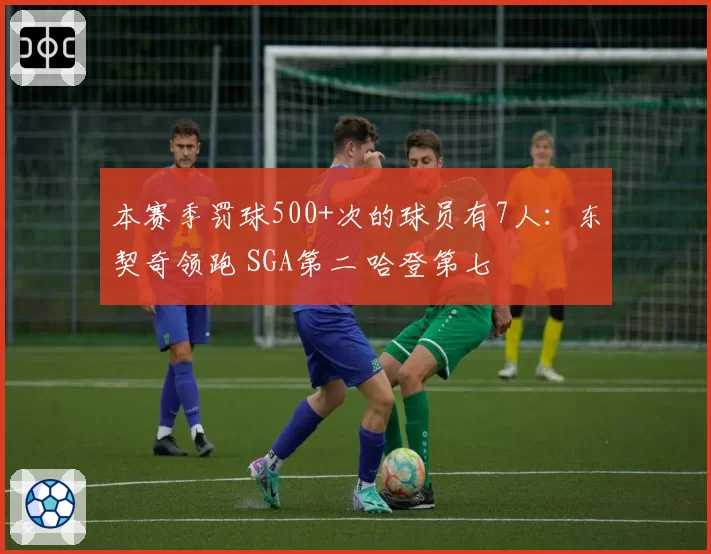 本赛季罚球500+次的球员有7人:东契奇领跑 SGA第二 哈登第七