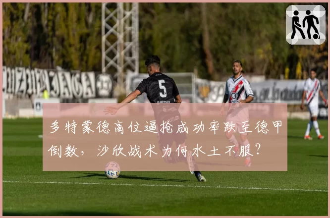 多特蒙德高位逼抢成功率跌至德甲倒数，沙欣战术为何水土不服？