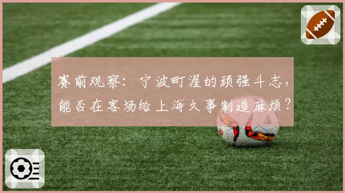 赛前观察：宁波町渥的顽强斗志，能否在客场给上海久事制造麻烦？
