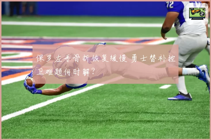 保罗左手骨折恢复缓慢 勇士替补控卫难题何时解？