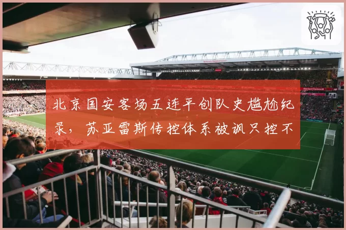 北京国安客场五连平创队史尴尬纪录，苏亚雷斯传控体系被讽只控不攻