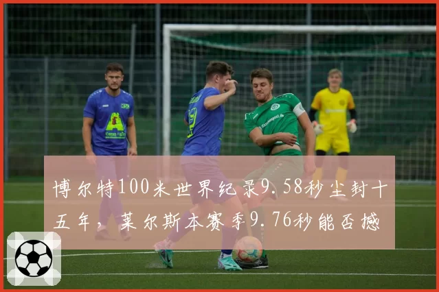 博尔特100米世界纪录9.58秒尘封十五年，莱尔斯本赛季9.76秒能否撼动历史第二？