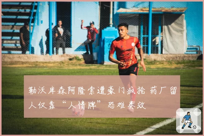 勒沃库森阿隆索遭豪门疯抢 药厂留人仅靠“人情牌”恐难奏效