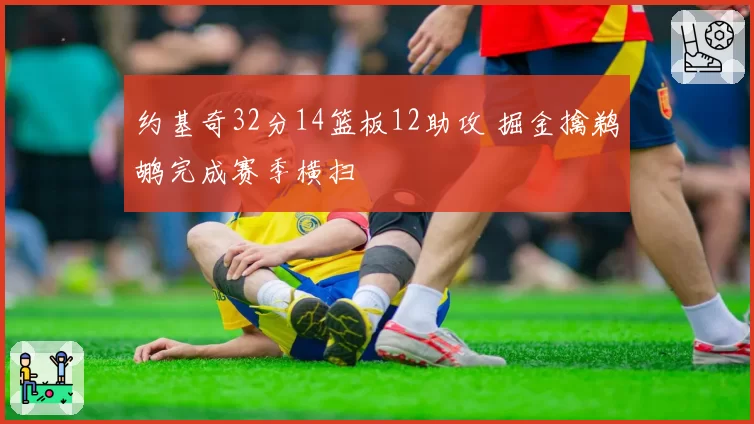 约基奇32分14篮板12助攻 掘金擒鹈鹕完成赛季横扫